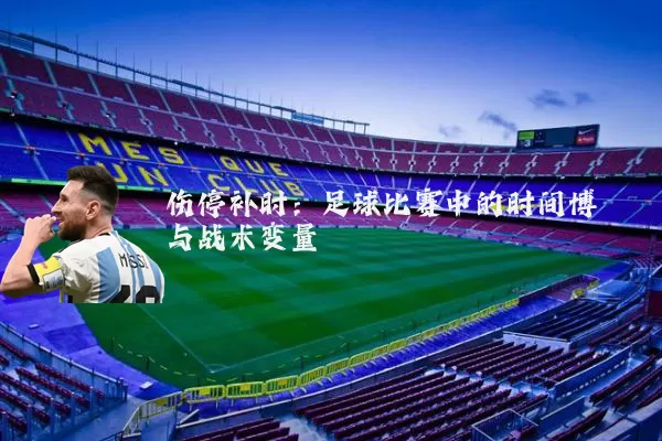伤停补时：足球比赛中的时间博弈与战术变量