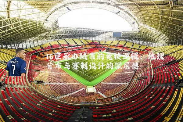 16座承办城市的竞技逻辑:地理分布与赛制设计的深层博弈