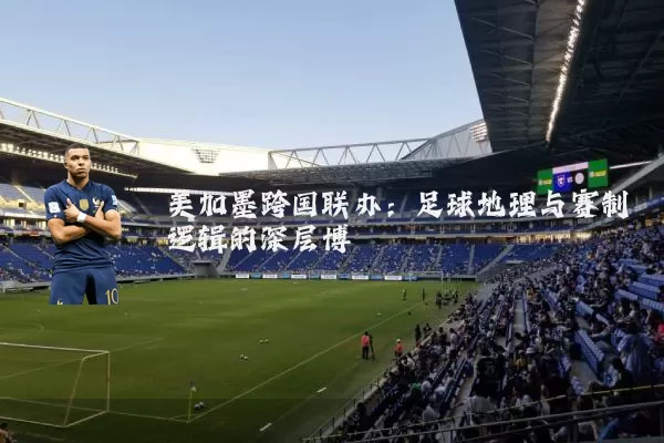 美加墨跨国联办：足球地理与赛制逻辑的深层博弈
