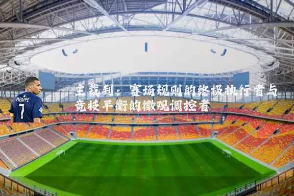 主裁判：赛场规则的终极执行者与竞技平衡的微观调控者