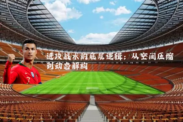 进攻战术的底层逻辑：从空间压缩到动态解构