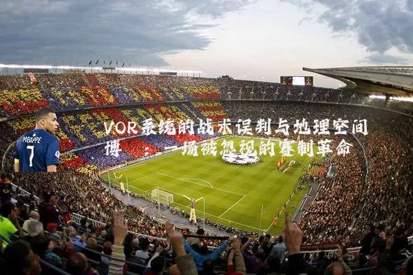 VOR系统的战术误判与地理空间博弈：一场被忽视的赛制革命