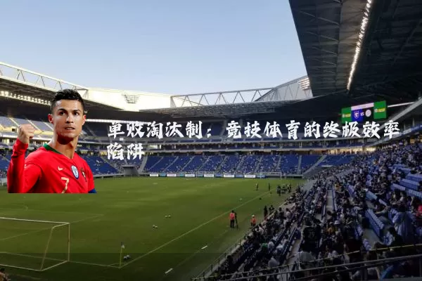 单败淘汰制：竞技体育的终极效率陷阱