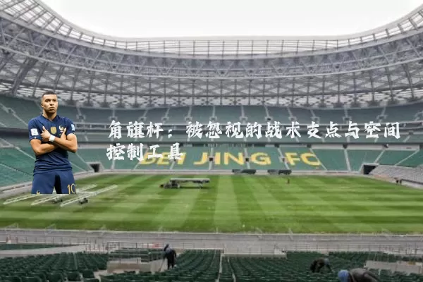 角旗杆：被忽视的战术支点与空间控制工具