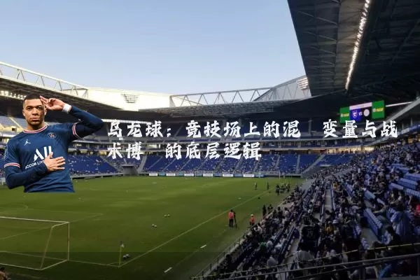 乌龙球:竞技场上的混沌变量与战术博弈的底层逻辑