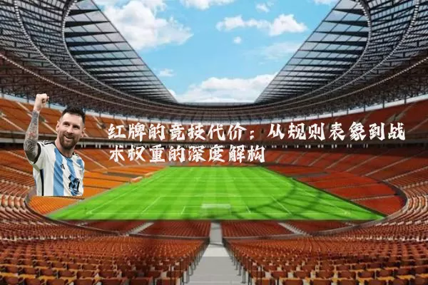 红牌的竞技代价：从规则表象到战术权重的深度解构