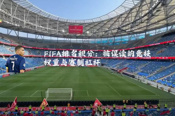 FIFA排名积分：被误读的竞技权重与赛制杠杆