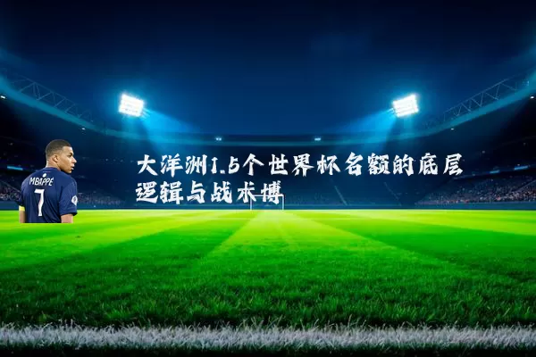 大洋洲1.5个世界杯名额的底层逻辑与战术博弈